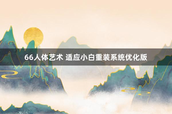 66人体艺术 适应小白重装系统优化版