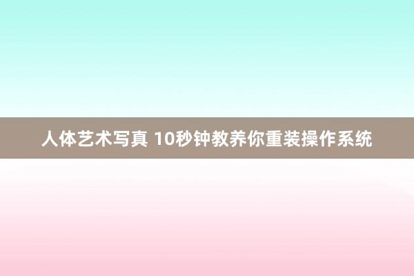 人体艺术写真 10秒钟教养你重装操作系统