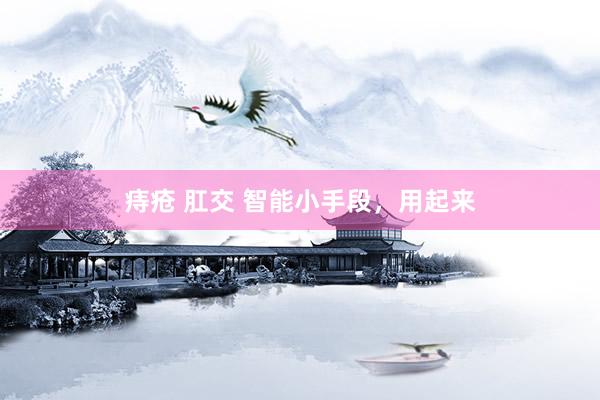 痔疮 肛交 智能小手段，用起来