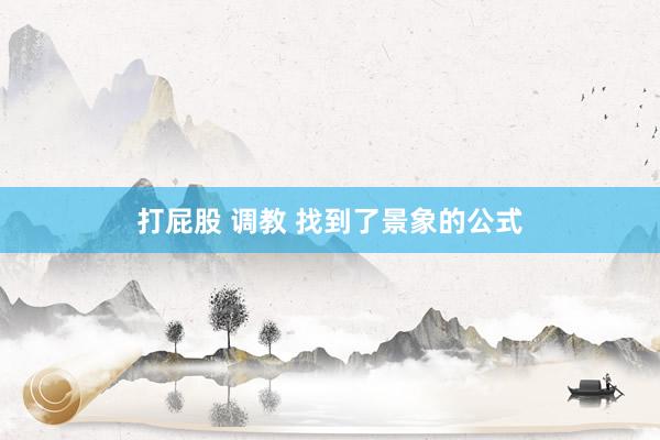 打屁股 调教 找到了景象的公式