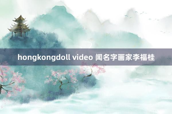 hongkongdoll video 闻名字画家李福桂